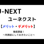 U-NEXT(ユーネクスト)利用前に知っておきたい【メリット・デメリット】その評判・口コミは?