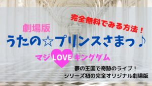 劇場版うたの☆プリンスさまっ♪マジLOVEキングダム【無料視聴の方法】ご紹介（動画配信サービス）