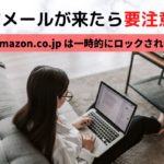 【あなたのAmazon.co.jp は一時的にロックされています】危険なメールに要注意!